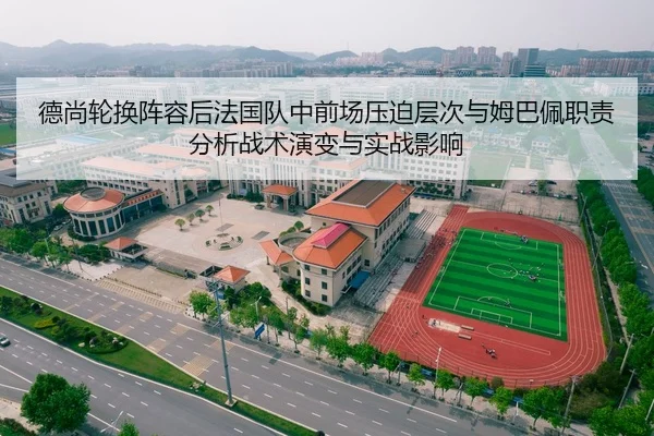 德尚轮换阵容后法国队中前场压迫层次与姆巴佩职责分析战术演变与实战影响