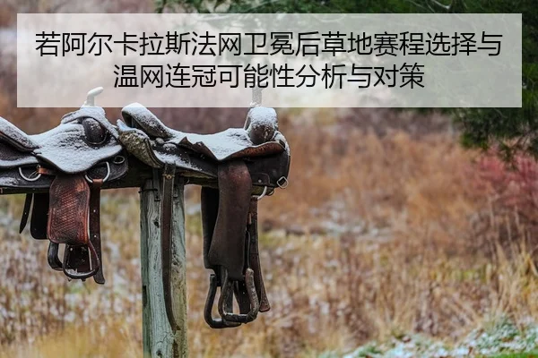 若阿尔卡拉斯法网卫冕后草地赛程选择与温网连冠可能性分析与对策