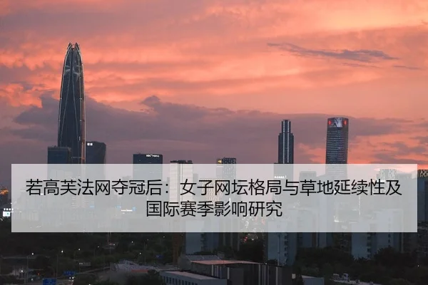 若高芙法网夺冠后：女子网坛格局与草地延续性及国际赛季影响研究