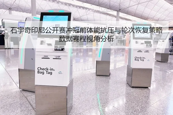 石宇奇印尼公开赛冲冠前体能抗压与轮次恢复策略数据赛程视角分析