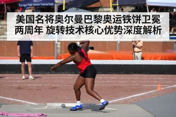 美国名将奥尔曼巴黎奥运铁饼卫冕两周年 旋转技术核心优势深度解析